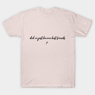 did we just become best friends T-Shirt